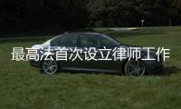 最高法首次设立律师工作联络专门机构