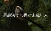 最高法：加强对未成年人案件问题的调查研究
