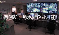 有创新
，热水器企业才能逆流而上