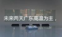 未来两天广东高温为主，雷雨随机	，珠海天气→