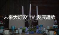未来大灯设计的发展趋势，让汽车更有“魅力”!