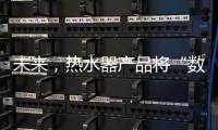 未来，热水器产品将“数据驱动+知识驱动”紧密结合