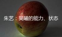 朱艺：吴曦的能力	、状态�、表现仍是国内首屈一指的球员之一