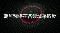 朝鲜称将在各领域采取反制措施�，应对美国敌对挑衅