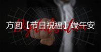 方圆【节日祝福】端午安康