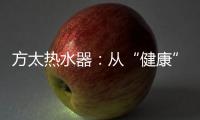 方太热水器
：从“健康”出发 要“极致舒适”!