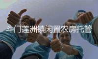 斗门莲洲镇闲置农房托管运营中心成立
，探索闲置农房市场化运营模式