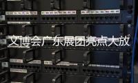 文博会广东展团亮点大放送！