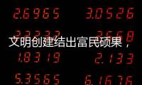 文明创建结出富民硕果，沙脊村蝶变“全国文明村”
