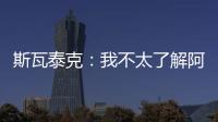 斯瓦泰克：我不太了解阿尼西莫娃的近况
，会在战术上做些准备