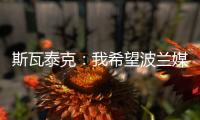 斯瓦泰克
：我希望波兰媒体能放过我	，让我做好自己的工作