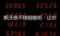 斯沃德不锈钢橱柜�：让你的厨房“装”出高级感!