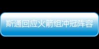 斯通回应火箭组冲冠阵容
：高度评价杜兰特 解释为何交易格林白魔