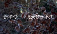 新华时评：飞天梦永不失重 科学梦张力无限