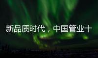 新品质时代	�，中国管业十大品牌坚持品质第一