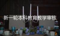新一轮本科教育教学审核评估�：为何评怎么评啥亮点