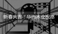 新春大吉
：华洲木业祝愿国人岁月静好 福乐安康