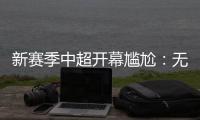 新赛季中超开幕尴尬
：无冠军队长捧杯入场