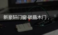 新豪轩门窗·碳晶木门，有颜有料简直是家居绝配