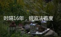 时隔16年
，银监法首度大修  释放什么信号？