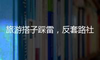 旅游搭子踩雷，反套路社交也会被套路
	
？