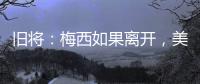 旧将
：梅西如果离开，美国大联盟会遭到毁灭性打击
！