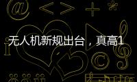 无人机新规出台
，真高120米以上列入管制空域
，500米航拍或成历史�？