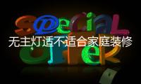 无主灯适不适合家庭装修?家庭装修的灯具选择注意什么