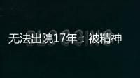 无法出院17年
：被精神卫生法“遗忘”的人