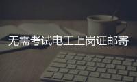 无需考试电工上岗证邮寄到家	？北京丰台警方打掉网上办证诈骗团伙