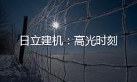日立建机	：高光时刻