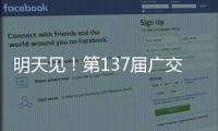 明天见
！第137届广交会亮点剧透→