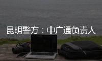 昆明警方：中广通负责人等威胁记者人身安全	，处以行政拘留