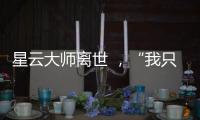 星云大师离世 
，“我只是一个平凡的出家人”