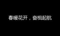 春暖花开，奋楫起航