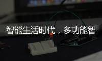 智能生活时代，多功能智能设备走进家庭