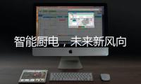 智能厨电
，未来新风向