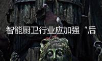 智能厨卫行业应加强“后市场”时代的消费者服务体验