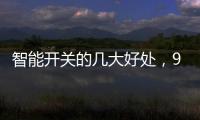 智能开关的几大好处	，90%的人都不知道