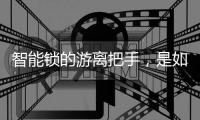 智能锁的游离把手
，是如何保护家门安全的?