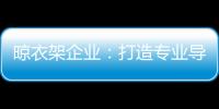 晾衣架企业：打造专业导购人员 获得更多市场席位