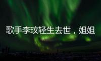 歌手李玟轻生去世，姐姐发声