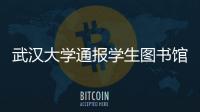 武汉大学通报学生图书馆性骚扰事件：给予涉事学生记过处分