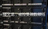 楼文龙，被控受贿数额特别巨大