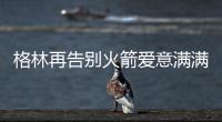 格林再告别火箭爱意满满
！斯通感谢 太阳GM赞潜力无限承诺先发