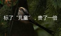 标了“儿童”	，贵了一倍
：一机构披露儿童食品里的“坑”