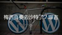 梅西真要去沙特了？曝吉达国民将年底签约梅西�
，迈阿密至今未续约