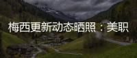 梅西更新动态晒照
：美职联五连胜！加油