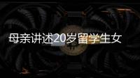 母亲讲述20岁留学生女儿离奇“失联”�：自称遭绑架人在缅东，转账超20万元，其父病重盼归