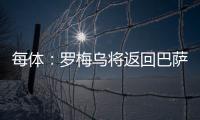 每体�：罗梅乌将返回巴萨接受体检，但未来未定